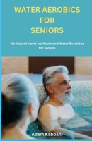 Water Aerobics For Seniors: No-impact water Workouts And Water Exercises For Seniors B0CGL86FNC Book Cover