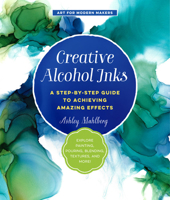 Creative Alcohol Inks: A Step-by-Step Guide to Achieving Amazing Effects--Explore Painting, Pouring, Blending, Textures, and More! 1631597914 Book Cover