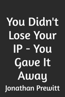 You Didn't Lose Your IP - You Gave It Away B0GMQ84GXM Book Cover