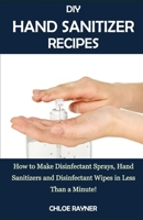 DIY HAND SANITIZER RECIPES: How to Make Disinfectant Sprays, Hand Sanitizers and Disinfectant Wipes in Less Than a Minute! B0884BTYHM Book Cover