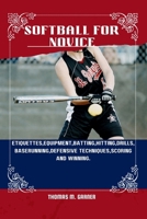Softball for Novice: Etiquettes, Equipment, Batting, Hitting, Drills, Baserunning, Defensive techniques, Scoring and winning. B0CS2NF3CH Book Cover