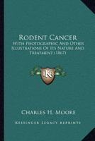 Rodent Cancer: With Photographic And Other Illustrations Of Its Nature And Treatment 1120694698 Book Cover