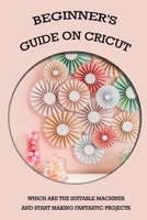 Beginner's Guide On Cricut: Which Are The Suitable Machines And Start Making Fantastic Projects: Cricut Machine Cleaning And Caring B09DDYVTVH Book Cover