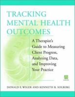 Tracking Mental Health Outcomes: A Therapist's Guide to Measuring Client Progress, Analyzing Data, and Improving Your Practice 0471388750 Book Cover