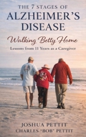 The 7 Stages of Alzheimer's Disease: Walking Betty Home: Lessons from 11 Years As a Caregiver B0GZCYPMHM Book Cover