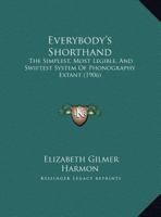 Everybody's Shorthand: The Simplest, Most Legible, And Swiftest System Of Phonography Extant (1906) 1169507980 Book Cover