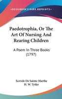 Paedotrophia, Or The Art Of Nursing And Rearing Children: A Poem In Three Books 1179915321 Book Cover