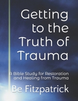 Getting to the Truth of Trauma: A Bible Study for Restoration and Healing from Trauma B0CKD8NXT4 Book Cover