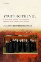 Stripping the Veil: Convent Reform, Protestant Nuns, and Female Devotional Life in Sixteenth Century Germany 0192857282 Book Cover