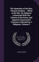 The Speeches of the Hon. Thomas Erskine: (Now Lord Erskine), When at the Bar: On Subjects Connected with the Liberty of the Press, and Against Constructive Treasons, Volume 3 1178849848 Book Cover