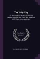 The Holy City: An Oratorio for Full Chorus of Mixed Voices, Soprano, Alto, Tenor and Bass Soli, With Piano Accompaniment 102194663X Book Cover