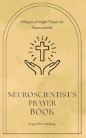 Neuroscientist's Prayer Book - Whispers of Insight - Prayers For Neuroscientists: A Small Gift For Christian Neuroscientists That Will Have Big Impact On Their Lives B0CNM1VK7W Book Cover