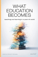 What Education Becomes: Teaching and learning in a post-AI world B0GM1HKHP7 Book Cover