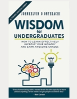 WISDOM FOR UNDERGRADUATES: HOW TO LEARN EFFECTIVELY, IMPROVE YOUR MEMORY AND EARN AWESOME GRADES 198291159X Book Cover