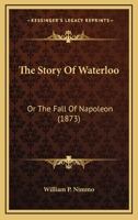 The Story Of Waterloo: Or The Fall Of Napoleon 1104507641 Book Cover