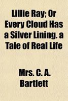 Lillie Ray; or Every cloud has a silver lining. A tale of real life 1342520327 Book Cover