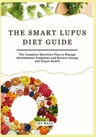 THE SMART LUPUS DIET GUIDE: The Complete Nutrition Plan to Manage Autoimmune Symptoms and Restore Energy and Organ Health B0FWC1JP1S Book Cover