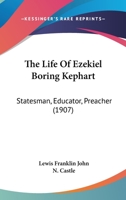 The Life of Ezekiel Boring Kephart: Statesman, Educator, Preacher, and for Twenty-Five Years Bishop of the Church of the United Brethren in Christ 1165128403 Book Cover