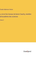 La vie et les travaux du baron Cauchy, membre del'acad�mie des sciences: Tome 2 3382204037 Book Cover