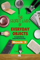 The Secret Lives of Everyday Objects: The Untold Histories Behind What We Use Daily Book 3: Reveal The Astonishing Hidden History of Objects All ... Secret Lives of Everyday Objects" Series!) B0F8HTQBLT Book Cover