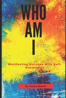 Who AM I?: Manifesting Success With Self-Knowledge B09JBKNST5 Book Cover