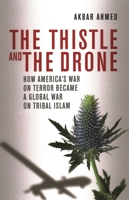 The Thistle and the Drone: How America's War on Terror Became a Global War on Tribal Islam 0815723784 Book Cover