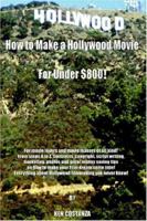 How To Make A Hollywood Movie For Under $800!:: For movie lovers and movie makers of all kind! From steps A to Z. Contracts, copyright, script writing, marketing, photos and great money saving tips 1420803999 Book Cover