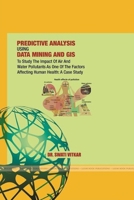 Predictive Analysis Using Data Mining and GIS to Study the Impact of Air and Water Pollutants as One of the Factors Affecting Human Health: A Case Study 1365013707 Book Cover