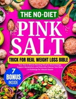 THE NO-DIET PINK SALT TRICK FOR REAL WEIGHT LOSS BIBLE: Your New 5-Minute Morning Ritual to Boost Energy, Support Metabolism, and Naturally Cleanse Your Body | A Challenge for Vibrant Health B0FLJDWVXQ Book Cover