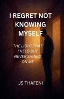 I Regret Not knowing Myself: The Light That I Held but Never Shined on Me B0FFXCB8FH Book Cover