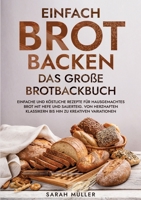 Einfach Brot Backen - Das große Brotbackbuch: Einfache und köstliche Rezepte für hausgemachtes Brot mit Hefe und Sauerteig. Von herzhaften Klassikern 3347968549 Book Cover