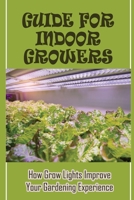 Guide For Indoor Growers: How Grow Lights Improve Your Gardening Experience: Indoor Gardening Guide B09FC9Z5J8 Book Cover