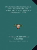 Der Moderne Krankenhausbau Vom Hygienischen Und Wirtschaftlich-Technischen Standpunkte (1908) 1160439761 Book Cover