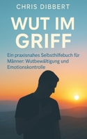 Wut im Griff – Ein praxisnahes Selbsthilfebuch für Männer: Wutbewältigung und Emotionskontrolle für Männer (German Edition) B0FBK7F87Y Book Cover