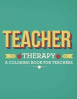 Teacher Therapy A Coloring Book For Teachers: Coloring Book Of How Teachers Swear Cleanly, Coloring Pages With Relaxing and Calming Designs and Illustrations To Color B08H581HV4 Book Cover