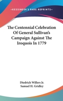 The Centennial Celebration of General Sullivan's Campaign Against the Iroquois in 1779: Held at Waterloo, September 3rd, 1879 1013609883 Book Cover