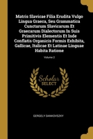 Matris Slavicae Filia Erudita Vulgo Lingua Graeca, Seu Grammatica Cunctarum Slavicarum Et Graecarum Dialectorum In Suis Primitivis Elementis Et Inde Conflatis Organicis Formis Exhibita, Gallicae, Ital 1012708519 Book Cover