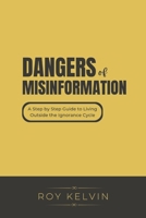 DANGERS of Misinformation: A Step by Step Guide to Living Outside The Ignorance Cycle B0F242DFJJ Book Cover