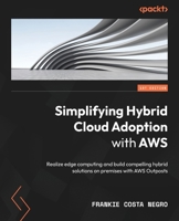 Simplifying Hybrid Cloud Adoption with AWS: Realize edge computing and build compelling hybrid solutions on premises with AWS Outposts 1803231750 Book Cover