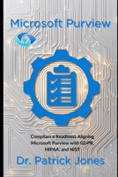 Microsoft Purview: Compliance Readiness Aligning Microsoft Purview with GDPR, HIPAA, and NIST (The Microsoft Purview Companion Series) B0DXTSSBDR Book Cover
