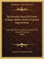 The Divinity School Of Trinity College, Dublin And Its Proposed Improvement: Submitted To The General Synod Of The Church Of Ireland 1165747642 Book Cover