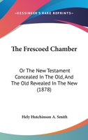 The Frescoed Chamber: Or The New Testament Concealed In The Old, And The Old Revealed In The New 1120882176 Book Cover