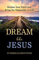 Dream Like Jesus:  Deepen Your Faith and Bring the Impossible to Life 1950899047 Book Cover