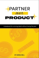 Partner Over Product: A Playbook for Winning Deals Without Losing the Plot B0GKV35WHY Book Cover