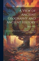 A View of Ancient Geography and Ancient History: Accompanied With an Atlas of Ten Select Maps ... Calculated for the Use of Seminaries &c 1020307617 Book Cover