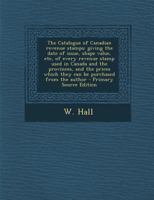 The Catalogue of Canadian Revenue Stamps: Giving the Date of Issue, Shape Value, etc, of Every Revenue Stamp Used in Canada and the Provinces, and the ... Which They can be Purchased From the Author 1015478956 Book Cover