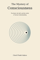 The Mystery of Consciousness: The Brain, the Self, and the Limits of Human Understanding B0HMQ87H5B Book Cover