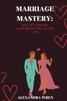 Marriage Mastery: Goal Setting and Achievement for Lasting Love (Foundational Guides) B0CTYLHQPD Book Cover
