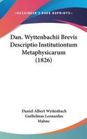 Dan. Wyttenbachii Brevis Descriptio Institutiontum Metaphysicarum (1826) 1104626616 Book Cover