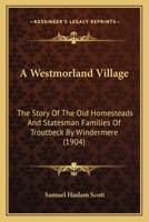 A Westmorland Village: The Story Of The Old Homesteads And Statesman Families Of Troutbeck By Windermere 1015881289 Book Cover